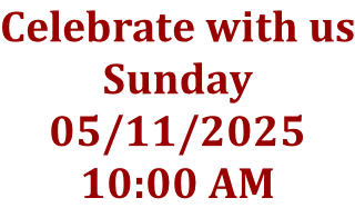 Celebrate with us Sunday 05/11/2025 10:00 AM